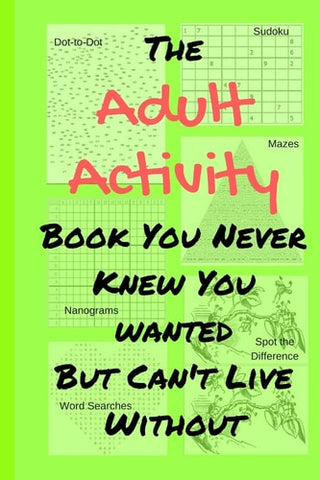 Adult Activity Book You Never Knew You Wanted But Can't Live Without: With Games, Coloring, Sudoku, Puzzles and More.
